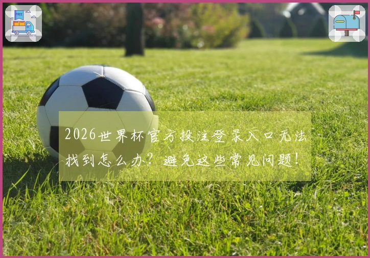 2026世界杯官方投注登录入口无法找到怎么办？避免这些常见问题！